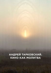 Андрей Тарковский. Кино как молитва 2019